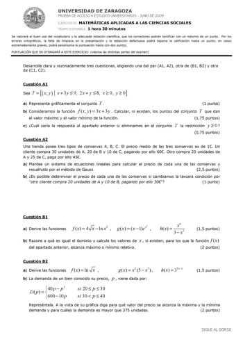 UNIVERSIDAD DE ZARAGOZA PRUEBA DE ACCESO A ESTUDIOS UNIVERSITARIOS  JUNIO DE 2009 EJERCICIO DE MATEMÁTICAS APLICADAS A LAS CIENCIAS SOCIALES TIEMPO DISPONIBLE 1 hora 30 minutos Se valorará el buen uso del vocabulario y la adecuada notación científica que los correctores podrán bonificar con un máximo de un punto Por los errores ortográficos la falta de limpieza en la presentación y la redacción defectuosa podrá bajarse la calificación hasta un punto en casos extremadamente graves podrá penaliza…