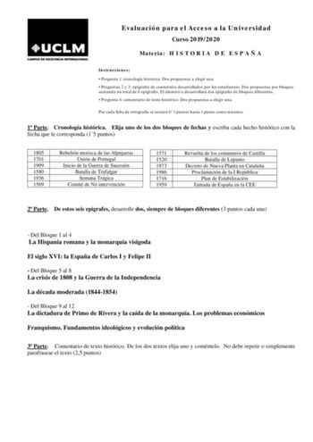 Evaluación para el Acceso a la Universidad Curso 20192020 Materia H I S T O R I A D E E S P A Ñ A Instrucciones  Pregunta 1 cronología histórica Dos propuestas a elegir una  Preguntas 2 y 3 epígrafes de contenidos desarrollados por los estudiantes Dos propuestas por bloques sumando un total de 6 epígrafes El alumnoa desarrollará dos epígrafes de bloques diferentes  Pregunta 4 comentario de texto histórico Dos propuestas a elegir una Por cada falta de ortografía se restará 01 puntos hasta 1 punt…