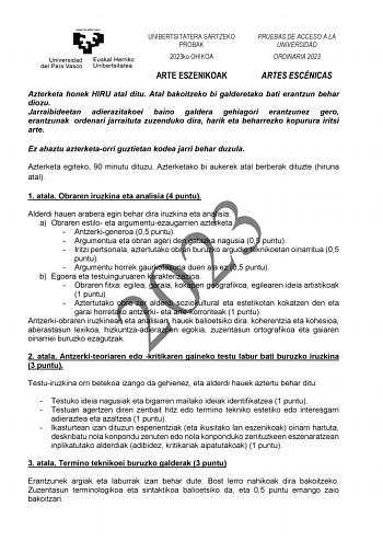 UNIBERTSITATERA SARTZEKO PROBAK 2023ko OHIKOA PRUEBAS DE ACCESO A LA UNIVERSIDAD ORDINARIA 2023 ARTE ESZENIKOAK ARTES ESCÉNICAS Azterketa honek HIRU atal ditu Atal bakoitzeko bi galderetako bati erantzun behar diozu Jarraibideetan adierazitakoei baino galdera gehiagori erantzunez gero erantzunak ordenari jarraituta zuzenduko dira harik eta beharrezko kopurura iritsi arte Ez ahaztu azterketaorri guztietan kodea jarri behar duzula Azterketa egiteko 90 minutu dituzu Azterketako bi aukerek atal ber…