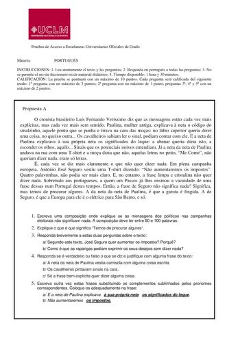 Pruebas de Acceso a Enseñanzas Universitarias Oficiales de Grado Materia PORTUGUÉS INSTRUCCIONES 1 Lea atentamente el texto y las preguntas 2 Responda en portugués a todas las preguntas 3 No se permite el uso de diccionario ni de material didáctico 4 Tiempo disponible 1 hora y 30 minutos CALIFICACIÓN La prueba se puntuará con un máximo de 10 puntos Cada pregunta será calificada del siguiente modo 1 pregunta con un máximo de 3 puntos 2 pregunta con un máximo de 1 punto preguntas 3 4 y 5 con un m…