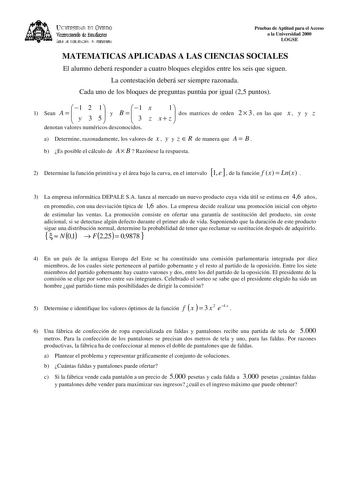 lKIVERSIDAD D vlllDO ViCC1rotrado de Esudiait ÁEilc JE D11EJIJAléN JtlT1ERSIItRIA Pruebas de Aptitud para el Acceso a la Universidad 2000 LOGSE MATEMATICAS APLICADAS A LAS CIENCIAS SOCIALES El alumno deberá responder a cuatro bloques elegidos entre los seis que siguen La contestación deberá ser siempre razonada Cada uno de los bloques de preguntas puntúa por igual 25 puntos 1 Sean A   1 y 2 3 51 y B   1 3 x z x  1z  dos matrices de orden 2  3  en las que x  y y z denotan valores numéricos desco…