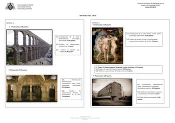 OPCIÓN A 1 Puntuación 200 puntos 2 Puntuación 200 puntos HISTORIA DEL ARTE OPCIÓN A 3 Puntuación 250 puntos 11 Clasificación de la obra Denominación Cronología aproximada 050 puntos 12 Explica las características constructivas 1 punto 13 Analiza la función que cumplía 050 puntos Prueba de evaluación de Bachillerato para el acceso a la Universidad EBAU Curso 20182019 31 Clasificación de la obra Título Autor Estilo Cronología aproximada 050 puntos 32 Explica la técnica el tema y las principales c…