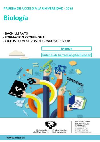 UNIBERTSITATERA SARTZEKO PROBAK 2015eko UZTAILA BIOLOGIA PRUEBAS DE ACCESO A LA UNIVERSIDAD JULIO 2015 BIOLOGÍA Azterketa honek bi aukera ditu Horietako bati erantzun behar diozu Ez ahaztu azterketako orrialde bakoitzean kodea jartzea Oro har galdera guztietarako ikasleak galdetzen zaionari bakarrik erantzun beharko dio Erantzunen zehaztasuna eta laburtasuna baloratuko da eta hala dagokionean azalpeneskemak erabiltzea ere bai Gainera alderdi hauek hartuko dira kontuan 1 Proposatutako azterketar…