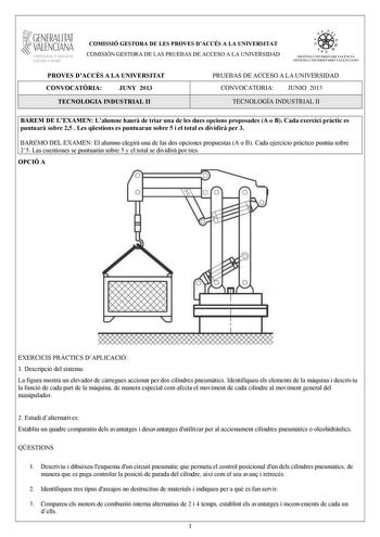 GENERALITAT VALENCIANA CONSELLIRIA OEDUCACIÓ CULTURA 1 SPORT COMISSIÓ GESTORA DE LES PROVES DACCÉS A LA UNIVERSITAT COMISIÓN GESTORA DE LAS PRUEBAS DE ACCESO A LA UNIVERSIDAD m    n  S ISTEMA NIVERSITARI VA LENC IÁ SISTEMA UNIVERSITAR IO VA LENC IANO PROVES DACCÉS A LA UNIVERSITAT CONVOCATRIA JUNY 2013 TECNOLOGIA INDUSTRIAL II PRUEBAS DE ACCESO A LA UNIVERSIDAD CONVOCATORIA JUNIO 2013 TECNOLOGÍA INDUSTRIAL II BAREM DE LEXAMEN Lalumne haur de triar una de les dues opcions proposades A o B Cada e…