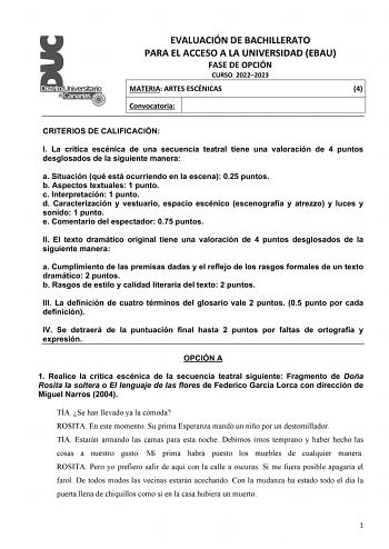 EVALUACIÓN DE BACHILLERATO PARA EL ACCESO A LA UNIVERSIDAD EBAU FASE DE OPCIÓN CURSO 20222023 MATERIA ARTES ESCÉNICAS 4 Convocatoria CRITERIOS DE CALIFICACIÓN I La crítica escénica de una secuencia teatral tiene una valoración de 4 puntos desglosados de la siguiente manera a Situación qué está ocurriendo en la escena 025 puntos b Aspectos textuales 1 punto c Interpretación 1 punto d Caracterización y vestuario espacio escénico escenografía y atrezzo y luces y sonido 1 punto e Comentario del esp…