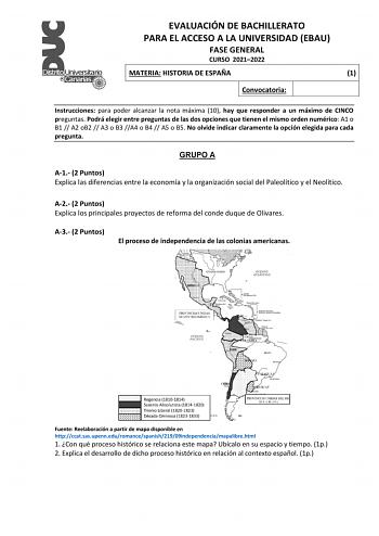 EVALUACIÓN DE BACHILLERATO PARA EL ACCESO A LA UNIVERSIDAD EBAU FASE GENERAL CURSO 20212022 MATERIA HISTORIA DE ESPAÑA 1 Convocatoria Instrucciones para poder alcanzar la nota máxima 10 hay que responder a un máximo de CINCO preguntas Podrá elegir entre preguntas de las dos opciones que tienen el mismo orden numérico A1 o B1  A2 oB2  A3 o B3 A4 o B4  A5 o B5 No olvide indicar claramente la opción elegida para cada pregunta GRUPO A A1 2 Puntos Explica las diferencias entre la economía y la organ…