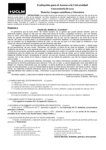 Evaluación para el Acceso a la Universidad Convocatoria de 2019 Materia Lengua castellana y Literatura INSTRUCCIONES Esta prueba consta de dos opciones con cinco preguntas cada una Elija una de las dos opciones puede alterar el orden de las preguntas Las faltas ortográficas se valorarán negativamente En relación con las grafías la corrección se atendrá al siguiente baremo 3 faltas 1 punto 4 2 puntos 5 3 puntos más de 5 calificación máxima de la prueba 4 La reiteración de faltas de acentuación s…