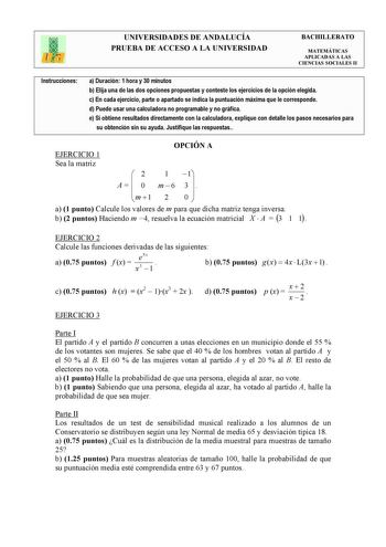 UNIVERSIDADES DE ANDALUCÍA PRUEBA DE ACCESO A LA UNIVERSIDAD BACHILLERATO MATEMÁTICAS APLICADAS A LAS CIENCIAS SOCIALES II Instrucciones a Duración 1 hora y 30 minutos b Elija una de las dos opciones propuestas y conteste los ejercicios de la opción elegida c En cada ejercicio parte o apartado se indica la puntuación máxima que le corresponde d Puede usar una calculadora no programable y no gráfica e Si obtiene resultados directamente con la calculadora explique con detalle los pasos necesarios…