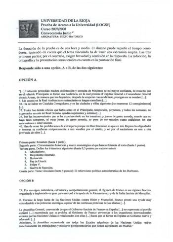 UNIVERSIDAD DE LA RIOJA Prueba de Acceso a la Universidad LOGSE Curso 20072008 Convocatoria Junio r ASIGNATURA TEXTO HtTORJCO La duración de la prueba es de una hora y media El alumno puede repartir el tiempo como desee teniendo en cuenta que el tema vinculado ha de tener una extensión amplia Las tres primeras partes por el contrario exigen brevedad y concisión en la respuesta La redacción la ortografia y la presentación serán tenidos en cuenta en la puntuación final  Responde sólo a una opción…