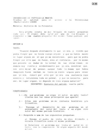 Jn 001 UNIVERSIDAD DE CASTILLALA MANCHA Pruebas de aptitud para el acceso Bachillerato LOGSE Materia Historia de la Filosofía a la Universidad Esta prueba consta de dos bloques de cuatro preguntas cada uno El alumno debe optar por uno de los bloques y responder a las cuatro preguntas del mismo Todas puntúan por 1 gua 1  OPCION A TEXTO Examiné después atentamente lo que yo era y viendo que podía fingir que no tenia cuerpo alguno y que no había mundo ni lugar alguno en el que yo me encontrase per…