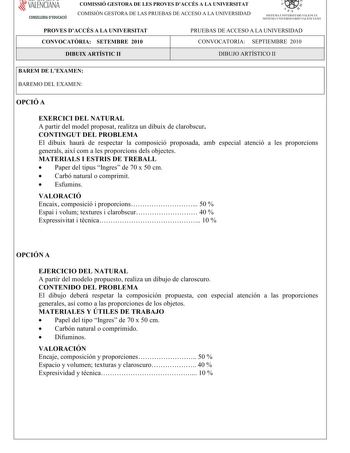 VALENCIANA CONSELLERIA DEDUCACIÓ COMISSIÓ GESTORA DE LES PROVES DACCÉS A LA UNIVERSITAT COMISIÓN GESTORA DE LAS PRUEBAS DE ACCESO A LA UNIVERSIDAD  111  SISTEMA UNIVERSITARI VALENCIÁ SISTE1VIA lJNIVERSITARIO VALENCIANO PROVES DACCÉS A LA UNIVERSITAT CONVOCATRIA SETEMBRE 2010 PRUEBAS DE ACCESO A LA UNIVERSIDAD CONVOCATORIA SEPTIEMBRE 2010 DIBUIX ARTÍSTIC II DIBUJO ARTÍSTICO II BAREM DE LEXAMEN BAREMO DEL EXAMEN OPCIÓ A EXERCICI DEL NATURAL A partirdelmodelproposatrealitzaundibuixdeclarobscur CON…