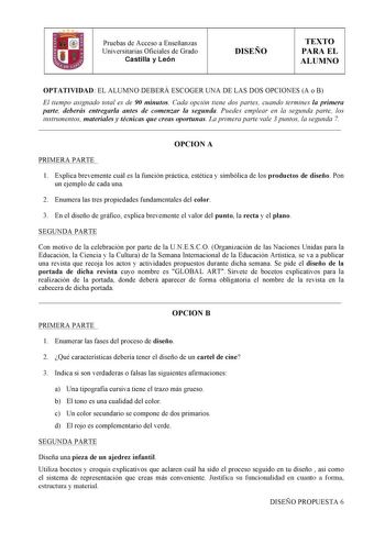 Pruebas de Acceso a Enseñanzas Universitarias Oficiales de Grado Castilla y León  DISEÑO TEXTO PARA EL ALUMNO OPTATIVIDAD EL ALUMNO DEBERÁ ESCOGER UNA DE LAS DOS OPCIONES A o B El tiempo asignado total es de 90 minutos Cada opción tiene dos partes cuando termines la primera parte deberás entregarla antes de comenzar la segunda Puedes emplear en la segunda parte los instrumentos materiales y técnicas que creas oportunas La primera parte vale 3 puntos la segunda 7  OPCION A PRIMERA PARTE 1 Explic…