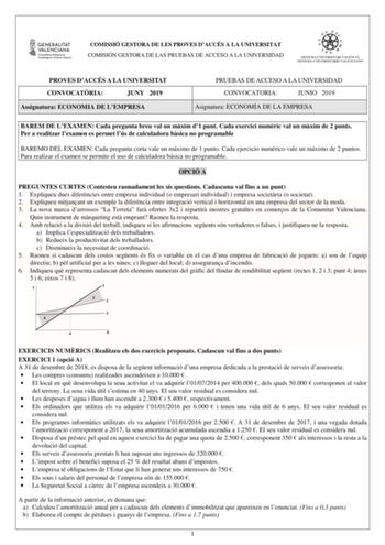 COMISSIÓ GESTORA DE LES PROVES DACCÉS A LA UNIVERSITAT COMISIÓN GESTORA DE LAS PRUEBAS DE ACCESO A LA UNIVERSIDAD PROVES DACCÉS A LA UNIVERSITAT CONVOCATRIA JUNY 2019 Assignatura ECONOMIA DE LEMPRESA PRUEBAS DE ACCESO A LA UNIVERSIDAD CONVOCATORIA JUNIO 2019 Asignatura ECONOMÍA DE LA EMPRESA BAREM DE LEXAMEN Cada pregunta breu val un mxim d1 punt Cada exercici numric val un mxim de 2 punts Per a realitzar lexamen es permet lús de calculadora bsica no programable BAREMO DEL EXAMEN Cada pregunta …