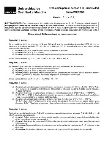 Evaluación para el acceso a la Universidad Curso 20222023 Materia Q U Í M I C A INSTRUCCIONES Esta prueba consta de tres bloques de preguntas A B y C El alumno deberá resolver dos preguntas del bloque A una del bloque B y dos del bloque C Si se resuelven más preguntas de las requeridas solo se corregirán las que aparezcan en primer lugar La puntuación de las preguntas y de los correspondientes apartados se indica en los enunciados Puede utilizarse calculadora sin memoria de texto Bloque A elegi…