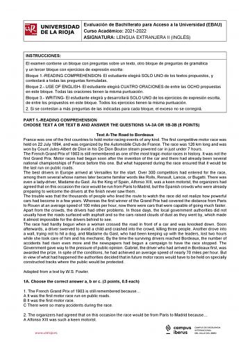 iñil UNIVERSIDAD 1 Evaluación de Bachillerato para Curso Académico 20212022 Acceso a la Universidad EBAU  DE LA RIOJA  ASIGNATURA LENGUA EXTRANJERA II INGLÉS l INSTRUCCIONES El examen contiene un bloque con preguntas sobre un texto otro bloque de preguntas de gramática y un tercer bloque con ejercicios de expresión escrita Bloque 1READING COMPREHENSION El estudiante elegirá SOLO UNO de los textos propuestos y contestará a todas las preguntas formuladas Bloque 2USE OF ENGLISH El estudiante elegi…