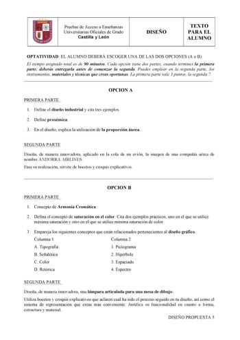 Pruebas de Acceso a Enseñanzas Universitarias Oficiales de Grado Castilla y León  DISEÑO TEXTO PARA EL ALUMNO OPTATIVIDAD EL ALUMNO DEBERÁ ESCOGER UNA DE LAS DOS OPCIONES A o B El tiempo asignado total es de 90 minutos Cada opción tiene dos partes cuando termines la primera parte deberás entregarla antes de comenzar la segunda Puedes emplear en la segunda parte los instrumentos materiales y técnicas que creas oportunas La primera parte vale 3 puntos la segunda 7  OPCION A PRIMERA PARTE 1 Define…