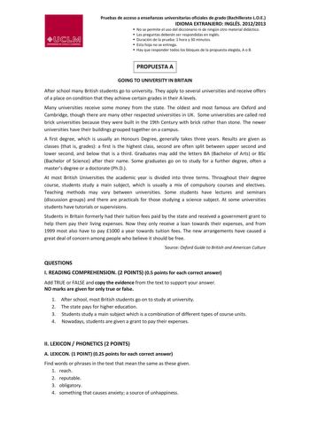 Pruebas de acceso a enseñanzas universitarias oficiales de grado Bachillerato LOE IDIOMA EXTRANJERO INGLÉS 20122013  No se permite el uso del diccionario ni de ningún otro material didáctico  Las preguntas deberán ser respondidas en inglés  Duración de la prueba 1 hora y 30 minutos  Esta hoja no se entrega  Hay que responder todos los bloques de la propuesta elegida A o B PROPUESTA A GOING TO UNIVERSITY IN BRITAIN After school many British students go to university They apply to several univers…