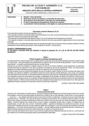 Instrucciones PRUEBA DE ACCESO Y ADMISIÓN A LA UNIVERSIDAD ANDALUCÍA CEUTA MELILLA y CENTROS en MARRUECOS CONVOCATORIA ORDINARIA CURSO 20202021 LENGUA EXTRANJERA FRANCÉS ADMISIÓN a Duración 1 hora y 30 minutos b Responda en francés a las preguntas numerándolas de manera clara c No se permite el uso de diccionario ni de ningún otro material didáctico d El valor de cada pregunta está especificado al lado de su numeración e La presentación incorrecta tachaduras letra ilegible etc puede penalizarse…