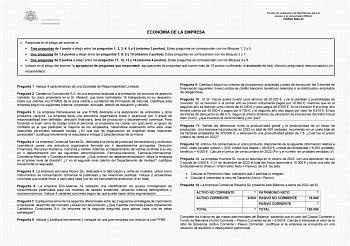 Prueba de evaluación de Bachillerato para el acceso a la Universidad EBAU CURSO 202223 ECONOMÍA DE LA EMPRESA  Responda en el pliego del examen a  Tres preguntas de 1 punto a elegir entre las preguntas 1 2 3 4 5 y 6 máximo 3 puntos Estas preguntas se corresponden con los Bloques 1 3 y 5  Dos preguntas de 15 puntos a elegir entre las preguntas 7 8 9 y 10 máximo 3 puntos Estas preguntas se corresponden con los Bloques 2 y 7  Dos preguntas de 2 puntos a elegir entre las preguntas 11 12 13 y 14 máx…