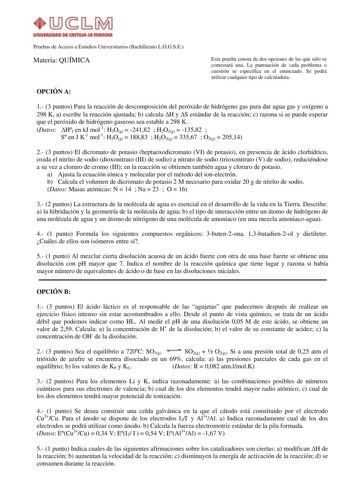 10b WfflUMAfflMQIA1 Pruebas de Acceso a Estudios Universitarios Bachillerato LOGSE Materia QUÍMICA Esta prueba consta de dos opciones de las que sólo se contestará una La puntuación de cada problema o cuestión se especifica en el enunciado Se podrá utilizar cualquier tipo de calculadora OPCIÓN A 1 3 puntos Para la reacción de descomposición del peróxido de hidrógeno gas para dar agua gas y oxígeno a 298 K a escribe la reacción ajustada b calcula H y S estándar de la reacción c razona si se pued…