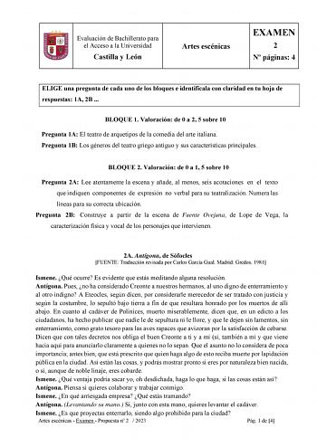 Evaluación de Bachillerato para el Acceso a la Universidad Castilla y León Artes escénicas EXAMEN 2 N páginas 4 ELIGE una pregunta de cada uno de los bloques e identifícala con claridad en tu hoja de respuestas 1A 2B  BLOQUE 1 Valoración de 0 a 2 5 sobre 10 Pregunta 1A El teatro de arquetipos de la comedia del arte italiana Pregunta 1B Los géneros del teatro griego antiguo y sus características principales BLOQUE 2 Valoración de 0 a 1 5 sobre 10 Pregunta 2A Lee atentamente la escena y añade al …