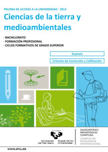 PRUEBA DE ACCESO A LA UNIVERSIDAD  2013 Ciencias de la tierra y medioambientales  BACHILLERATO  FORMACIÓN PROFESIONAL  CICLOS FORMATIVOS DE GRADO SUPERIOR Examen Criterios de Corrección y Calificación wwwehues Unjl  a d E PI erri o el Prs Vasco nibensltatea NAZIOARTEKO BIKAINTASUN CAMPUSA CAMPUS DE EXCELENCIA INTERNACIONAL Universidad del País Vasco Euskal Herriko Unibertsitatea UNIBERTSITATERA SARTZEKO PROBAK 2013eko UZTAILA LURRAREN ETA INGURUMENAREN ZIENTZIAK PRUEBAS DE ACCESO A LA UNIVERSID…