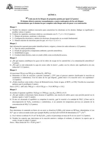 UNIVERSIDAD DE VIEDO Vicerrectorado de Estudiantes ÁREA DE ORIENTACIÓN UNIVERSITARIA Pruebas de aptitud para el acceso a la Universidad junio 1998 LOGSE QUÍMICA Cada uno de los bloques de preguntas puntúa por igual 25 puntos El alumno deberá contestar razonadamente a cuatro cualesquiera de los seis bloques Recomendamos que el alumno lea por completo cada bloque antes de pasar a su contestación Bloque 1 a Nombre los números cuánticos necesarios para caracterizar los electrones en los átomos Indi…