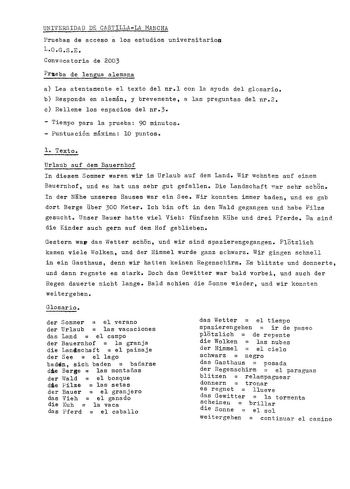 UNIVERSIDAD DE CASTILLALA MANCHA a Pruebas de acceso los estudios universitarios LOGSE Convocatoria de 2003 Praeba de lengua alemana a Lea atentamente el texto del nrl con la ayuda del glosario b Responda en alemán y brevemente a las preguntas del nr2 c Rellene los espacios del nr3  Tiempo para la prueba 90 minutos  Puntuación máxima 10 puntos l Texto Urlaub auf dem Bauernhof In diesem Sommer waren wir im Urlaub auf dem Land Wir wohnten auf einem Bauernhof und es hat uns sehr gut gefallen Die L…