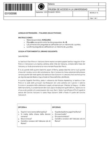 11 1111 1 111 11 11 1 1 11 11 03100096  Italiano PRUEBA DE ACCESO A LA UNIVERSIDAD Septiembre  2015 Duración 90min 1 1 MODELO 15 Hoja 1 de 1 LENGUA EXTRANJERA  ITALIANO SELECTIVIDAD INSTRUCCIONES 1 Material permitido NINGUNO 2 Elija sólo una opción entre las dos propuestas A o B 3 Las primeras tres preguntas se calificarán con un máximo de 2 puntos 4 La última pregunta se calificará con un máximo de 4 puntos LEGGAATTENTAMENTE IL BRANO SEGUENTE SAN PIETRO La basílica di San Pietro in Vaticano no…