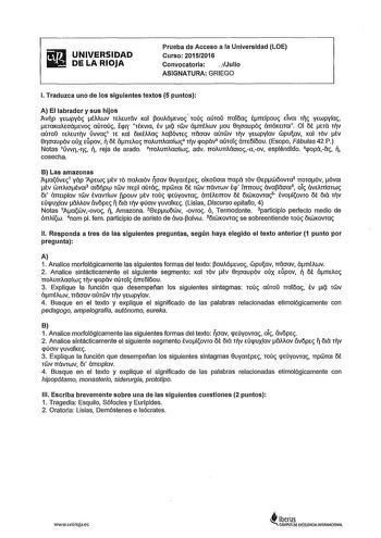 UNIVERSIDAD DE LA RIOJA Prueba de Acceso a la Universidad LOE Curso 20152016 Convocatoria 1Julio ASIGNATURA GRIEGO l Traduzca uno de los siguientes textos 5 puntos A El labrador y sus hijos 7Wlp yrwpyoc tMwv rrwrav Kal 3ouMrvoc ro Oc aúroO rraióac tmfpouc dva1 rc yrwpyíac ETOKOAEOárvoc aúroúc Epl TÉKVIO tv 11 TtuV áTTÉAWV ou 0rcraupóc árróKma1 01 ót ETa TlV QUTO TfAfUTlV úwac1 Tf Kal 51KÉMac al3óvrEc rrétcrav OUTtuV TlV yrwpylav wpuav Kal TÓV tv 0rcraupóv oux ríipov 11 ót ámoc rrourraofwc2 1rv …