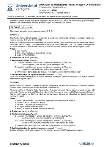 EVALUACIÓN DE BACHILLERATO PARA EL ACCESO A LA UNIVERSIDAD CONVOCATORIA ORDINARIA DE 2021 EJERCICIO DE LATÍN II TIEMPO DISPONIBLE 1 hora 30 minutos PUNTUACIÓN QUE SE OTORGARÁ A ESTE EJERCICIO véanse las distintas partes del examen El examen consta de tres bloques de preguntas Responda a cada uno de los tres bloques pudiendo elegir dentro de los mismos entre distintas opciones según se indica en cada bloque BLOQUE 1 8 puntos Elija una de las cuatro opciones propuestas A B C D OPCIÓN A Tras funda…