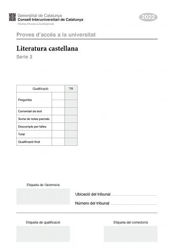 Proves daccés a la universitat Literatura castellana Serie 3 Qualificació TR Preguntes Comentari de text Suma de notes parcials Descompte per faltes Total Qualificació final 2022 Etiqueta de lalumnea Ubicació del tribunal  Número del tribunal  Etiqueta de qualificació Etiqueta del correctora Esta prueba consta de dos partes Escoja DOS de las cuatro preguntas planteadas en la primera parte y UNO de los dos comentarios de texto planteados en la segunda parte Primera parte Responda a DOS de las pr…