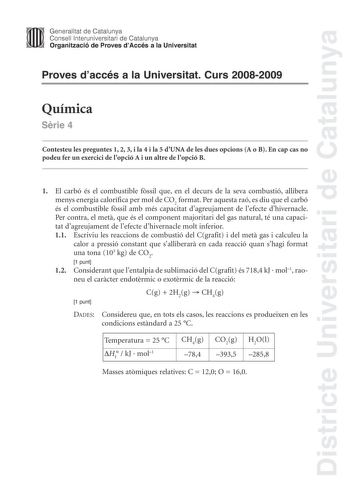 Districte Universitari de Catalunya Generalitat de Catalunya Consell lnteruniversitari de Catalunya Organització de Proves dAccés a la Universitat Proves daccés a la Universitat Curs 20082009 Química Srie 4 Contesteu les preguntes 1 2 3 i la 4 i la 5 dUNA de les dues opcions A o B En cap cas no podeu fer un exercici de lopció A i un altre de lopció B 1 El carbó és el combustible fssil que en el decurs de la seva combustió allibera menys energia calorífica per mol de CO2 format Per aquesta raó e…