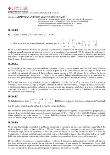 Pruebas de acceso a estudios universitarios Bachillerato LOGSE Materia MATEMÁTICAS APLICADAS A LAS CIENCIAS SOCIALES II Esta prueba consta de cuatro bloques de dos ejercicios A y B cada uno Ella alumnoa debe resolver cuatro ejercicios uno de cada bloque Cada ejercicio tiene una puntuación máxima de 25 puntos Se puede utilizar cualquier tipo de calculadora BLOQUE 1 A 1 Despeja la matriz X en la ecuación X  A  X  B  1 2 Halla la matriz X de la ecuación anterior sabiendo que A   0  1 1 1 1 2  3  1…