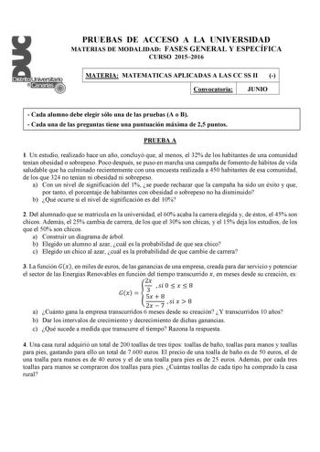 PRUEBAS DE ACCESO A LA UNIVERSIDAD MATERIAS DE MODALIDAD FASES GENERAL Y ESPECÍFICA CURSO 20152016 MATERIA MATEMATICAS APLICADAS A LAS CC SS II  Convocatoria JUNIO  Cada alumno debe elegir sólo una de las pruebas A o B  Cada una de las preguntas tiene una puntuación máxima de 25 puntos PRUEBA A 1 Un estudio realizado hace un año concluyó que al menos el 32 de los habitantes de una comunidad tenían obesidad o sobrepeso Poco después se puso en marcha una campaña de fomento de hábitos de vida salu…