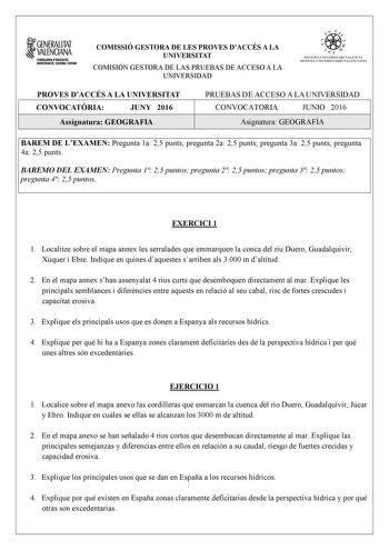 1GENERALITAT  VALENCIANA CONSlllfRIA DIDUCACIÓ INYISTIGACIÓ CULIIIRA I ISPORT COMISSIÓ GESTORA DE LES PROVES DACCÉS A LA UNIVERSITAT COMISIÓN GESTORA DE LAS PRUEBAS DE ACCESO A LA UNIVERSIDAD    11  SISTElIA UNIVERSITARJ VA LENCI Á SISTEMA UNIVERSITARIO VA LENCIANO PROVES DACCÉS A LA UNIVERSITAT CONVOCATRIA JUNY 2016 Assignatura GEOGRAFIA PRUEBAS DE ACCESO A LA UNIVERSIDAD CONVOCATORIA JUNIO 2016 Asignatura GEOGRAFÍA BAREM DE LEXAMEN Pregunta 1a 25 punts pregunta 2a 25 punts pregunta 3a 25 punt…