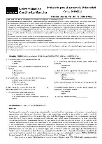 Evaluación para el acceso a la Universidad Curso 20212022 Materia H i s t o r i a d e l a F i l o s o f í a INSTRUCCIONES el alumno puede contestar las preguntas en el orden que quiera En la primera parte hay que poner en el cuadernillo del examen el número de pregunta y la contestación una letra una palabra o una frase dependiendo de la pregunta En las preguntas de opción múltiple sólo una opción es la correcta Los fallos no descuentan En la segunda parte el comentario de texto el alumno en la…