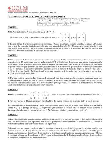 Pruebas de acceso a estudios universitarios Bachillerato LOGSE Materia MATEMÁTICAS APLICADAS A LAS CIENCIAS SOCIALES II Esta prueba consta de cuatro bloques de dos ejercicios A y B cada uno Ella alumnoa debe resolver cuatro ejercicios uno de cada bloque Cada ejercicio tiene una puntuación máxima de 25 puntos Se puede utilizar cualquier tipo de calculadora BLOQUE 1 A 1 Despeja la matriz X en la ecuación 2  X  B  A  X  1 0 1  1  2 2 Halla la matriz X de la ecuación anterior sabiendo que A   2 1 0…