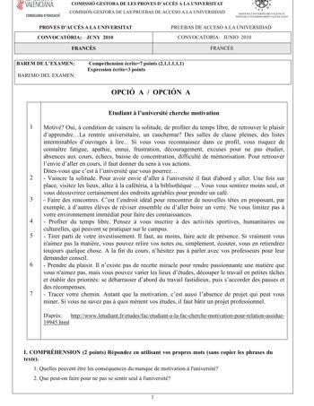 í     VALENCIANA CONSELLERIA DEDUCACIÓ COMISSIÓ GESTORA DE LES PROVES DACCÉS A LA UNIVERSITAT COMISIÓN GESTORA DE LAS PRUEBAS DE ACCESO A LA UNIVERSIDAD  111  SISTEMA UNIVERSITARI VALENCIÁ SISTE1VIA lJNIVERSITARIO VALENCIANO PROVES DACCÉS A LA UNIVERSITAT CONVOCATRIA JUNY 2010 PRUEBAS DE ACCESO A LA UNIVERSIDAD CONVOCATORIA JUNIO 2010 FRANCS FRANCÉS BAREM DE LEXAMEN BAREMO DEL EXAMEN Compréhensionécrite7points211111 Expressionécrite3points OPCIÓ A OPCIÓN A Etudiantluniversitécherchemotivation 1…