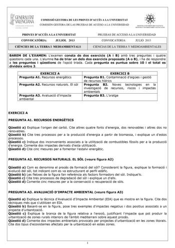 1GENERALITAT  VALENCIAN CONSELLIRIA DEDUCACIO CULTURA 1 SPORT COMISSIÓ GESTORA DE LES PROVES DACCÉS A LA UNIVERSITAT COMISIÓN GESTORA DE LAS PRUEBAS DE ACCESO A LA UNIVERSIDAD ooe   11 11  S ISTEMA UNIVERS ITA RI VA LENCIA SISTEMA UNIVERSITA RIO VALENCIANO PROVES DACCÉS A LA UNIVERSITAT CONVOCATRIA JULIOL 2013 CINCIES DE LA TERRA I MEDIAMBIENTALS PRUEBAS DE ACCESO A LA UNIVERSIDAD CONVOCATORIA JULIO 2013 CIENCIAS DE LA TIERRA Y MEDIOAMBIENTALES BAREM DE LEXAMEN Lexamen consta de dos exercicis A…