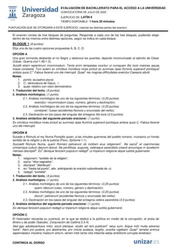 EVALUACIÓN DE BACHILLERATO PARA EL ACCESO A LA UNIVERSIDAD CONVOCATORIA DE JULIO DE 2020 EJERCICIO DE LATÍN II TIEMPO DISPONIBLE 1 hora 30 minutos PUNTUACIÓN QUE SE OTORGARÁ A ESTE EJERCICIO véanse las distintas partes del examen El examen consta de tres bloques de preguntas Responda a cada uno de los tres bloques pudiendo elegir dentro de los mismos entre distintas opciones según se indica en cada bloque BLOQUE 1 8 puntos Elija una de las cuatro opciones propuestas A B C D OPCIÓN A Una gran to…