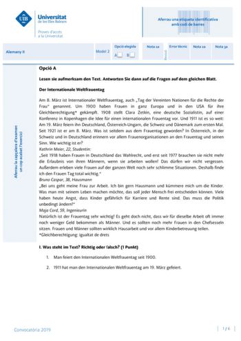 Aferrau una etiqueta identificativa amb codi de barres Alemany II Opció elegida Model 2 AB Nota 1a Error tcnic Nota 2a Nota 3a Opció A Lesen sie aufmerksam den Text Antworten Sie dann auf die Fragen auf dem gleichen Blatt Der Internationale Weltfrauentag Am 8 Mrz ist Internationaler Weltfrauentag auch Tag der Vereinten Nationen fr die Rechte der Frau genannnt Um 1900 haben Frauen in ganz Europa und in den USA fr ihre Gleichberechtigung gekmpft 1908 stellt Clara Zetkin eine deutsche Sozialistin …