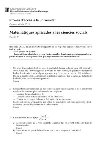 M Generalitat de Catalunya W Consell lnteruniversitari de Catalunya Oficina dAccés a la Universitat Proves daccés a la universitat Convocatria 2015 Matemtiques aplicades a les cincies socials Srie 2 Responeu a CINC de les sis qestions segents En les respostes expliqueu sempre qu voleu fer i per qu Cada qestió val 2 punts Podeu utilitzar calculadora per no sautoritzar lús de calculadores o altres aparells que portin informació emmagatzemada o que puguin transmetre o rebre informació 1 Un arbre t…