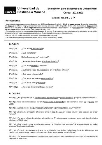 Evaluación para el acceso a la Universidad Curso 20222023 INSTRUCCIONES Materia G E O L O G Í A  La prueba consta de cuatro bloques de preguntas del Bloque I se deberán elegir y definir cinco conceptos de los diez propuestos del Bloque II se deberán elegir y contestar de forma breve y razonada cuatro preguntas de las ocho planteadas el Bloque III está basado en un esquema se deberá elegir uno de los dos propuestos y responder a las cuestiones y en el Bloque IV sobre cortes geológicos deberá ele…