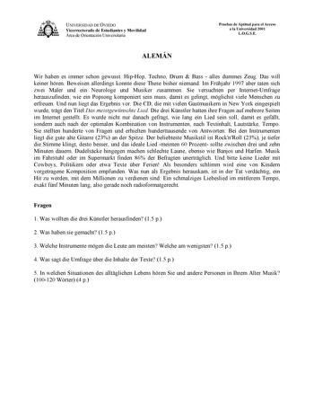 UNIVERSIDAD DE OVIEDO Vicerrectorado de Estudiantes y Movilidad Área de Orientación Universitaria ALEMÁN Pruebas de Aptitud para el Acceso a la Universidad 2001 LOGSE Wir haben es immer schon gewusst HipHop Techno Drum  Bass  alles dummes Zeug Das will keiner hren Beweisen allerdings konnte diese These bisher niemand Im Frhjahr 1997 aber taten sich zwei Maler und ein Neurologe und Musiker zusammen Sie versuchten per InternetUmfrage herauszufinden wie ein Popsong komponiert sein muss damit es ge…