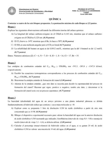 UNIVERSIDAD DE OVIEDO Vicerrectorado de Estudiantes y Movilidad Área de Orientación Universitaria QUÍMICA PRUEBAS DE APTITUD PARA EL ACCESO A LA UNIVERSIDAD LOGSE Curso 20032004 Contestar a cuatro de los seis bloques propuestos La puntuación máxima de cada bloque es 25 puntos Bloque 1 Explicar las siguientes observaciones utilizando las diferentes teorías del enlace químico A La longitud del enlace carbonooxígeno en el CH4O es 0143 nm mientras que el enlace carbonooxígeno en el CH2O es 0120 nm …