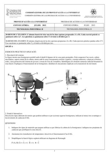 1GENERALITAT  VALENCIANA CONSELLERIA DEDUCACIÓ CULTURA I ESPORT COMISSIÓ GESTORA DE LES PROVES DACCÉS A LA UNIVERSITAT COMISIÓN GESTORA DE LAS PRUEBAS DE ACCESO A LA UNIVERSIDAD  11  SISTEJiL UNIVERSITARI VALElCIA SISTEIA t NIVlRS1rHIO VALllCIA10 PROVES DACCÉS A LA UNIVERSITAT CONVOCATRIA JULIOL 2015 TECNOLOGIA INDUSTRIAL II PRUEBAS DE ACCESO A LA UNIVERSIDAD CONVOCATORIA JULIO 2015 TECNOLOGÍA INDUSTRIAL II BAREM DE LEXAMEN Lalumne haur de triar una de les dues opcions proposades A o B Cada exe…