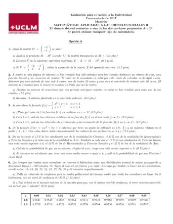 Evaluacion para el Acceso a la Universidad Convocatoria de 2017 Materia MATEMA TICAS APLICADAS A LAS CIENCIAS SOCIALES II El alumno debera contestar a una de las dos opciones propuestas A o B Se podra utilizar cualquier tipo de calculadora Opcion A 1 Dada la matriz M  2 1 se pide a Realiza el producto M  M t siendo M t la matriz transpuesta de M  05 ptos b Despeja X en la siguiente expresion matricial P  X  M  M t 05 ptos c Si P  2 3 34  obten la expresion de la matriz X del apartado anterior 0…