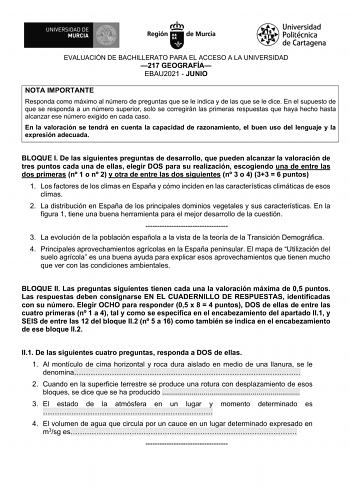 EVALUACIÓN DE BACHILLERATO PARA EL ACCESO A LA UNIVERSIDAD 217 GEOGRAFÍA EBAU2021  JUNIO NOTA IMPORTANTE Responda como máximo al número de preguntas que se le indica y de las que se le dice En el supuesto de que se responda a un número superior solo se corregirán las primeras respuestas que haya hecho hasta alcanzar ese número exigido en cada caso En la valoración se tendrá en cuenta la capacidad de razonamiento el buen uso del lenguaje y la expresión adecuada BLOQUE I De las siguientes pregunt…