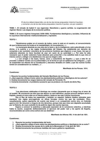 IVER DADDE VIEDO Vicerrectorado de Estudiantes y Empleo PRUEBAS DE ACCESO A LA UNIVERSIDAD Curso 20082009 HISTORIA El alumno deberá desarrollar uno de los dos temas propuestos máximo 6 puntos y comentar uno de los dos textos propuestos maximo 4 puntos uno por cuestión TEMA 1 El reinado de Isabel II Las regencias liberalismo y guerra carlista La organización del régimen liberal Las etapas de la evolución política TEMA 2 El nuevo régimen franquista 19391959 Fundamentos ideológicos y sociales Infl…